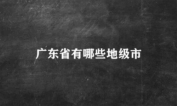 广东省有哪些地级市