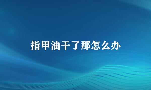 指甲油干了那怎么办