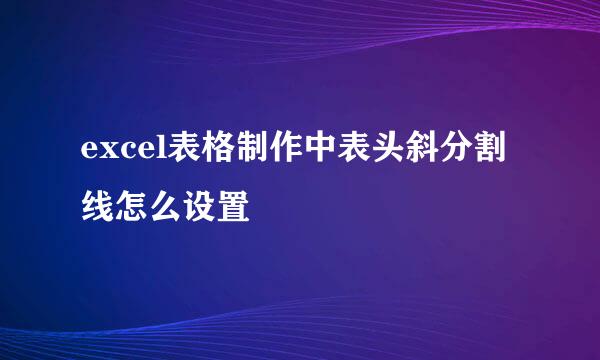 excel表格制作中表头斜分割线怎么设置