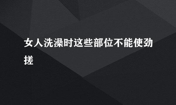 女人洗澡时这些部位不能使劲搓