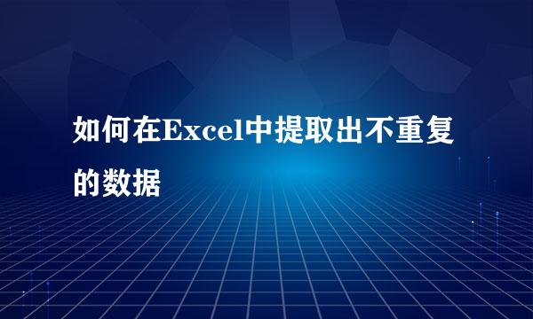如何在Excel中提取出不重复的数据