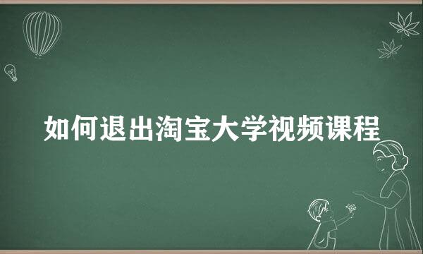 如何退出淘宝大学视频课程