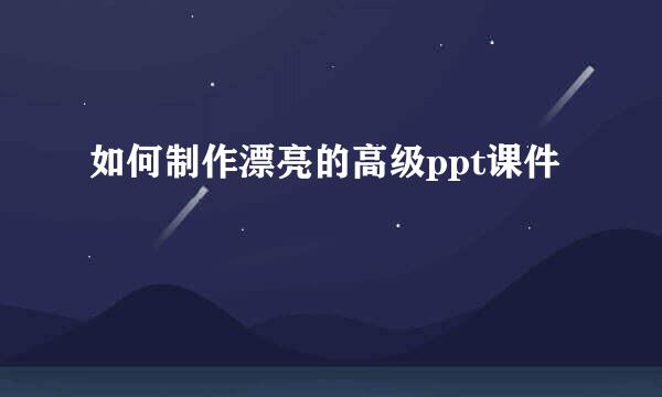 如何制作漂亮的高级ppt课件