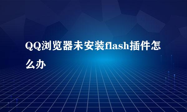 QQ浏览器未安装flash插件怎么办