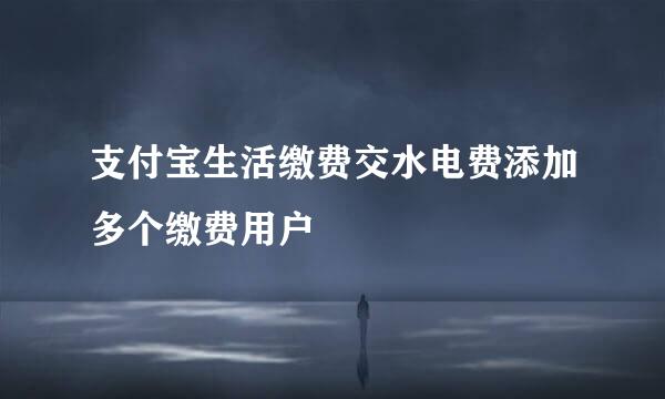 支付宝生活缴费交水电费添加多个缴费用户