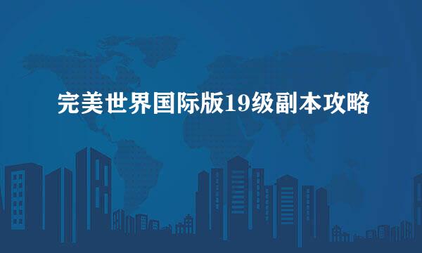 完美世界国际版19级副本攻略