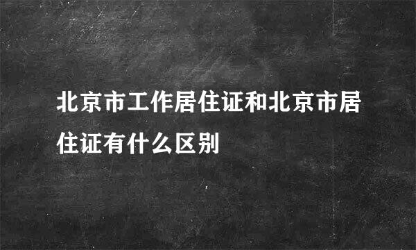 北京市工作居住证和北京市居住证有什么区别