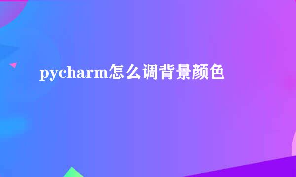 pycharm怎么调背景颜色