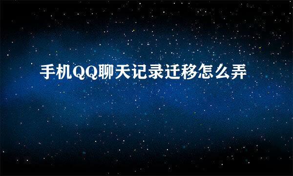 手机QQ聊天记录迁移怎么弄