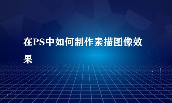 在PS中如何制作素描图像效果