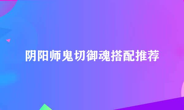 阴阳师鬼切御魂搭配推荐