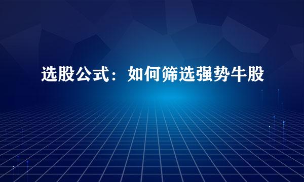 选股公式：如何筛选强势牛股