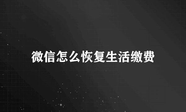 微信怎么恢复生活缴费