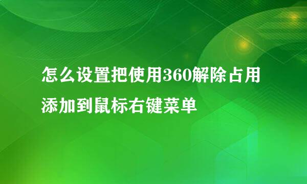 怎么设置把使用360解除占用添加到鼠标右键菜单