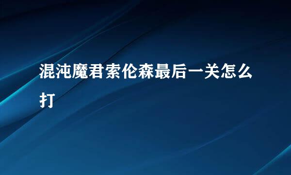 混沌魔君索伦森最后一关怎么打