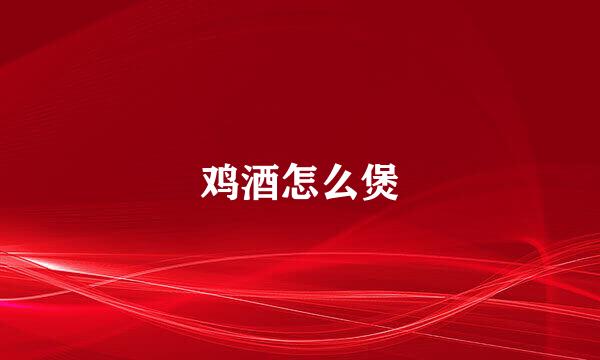 鸡酒怎么煲