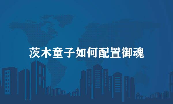 茨木童子如何配置御魂