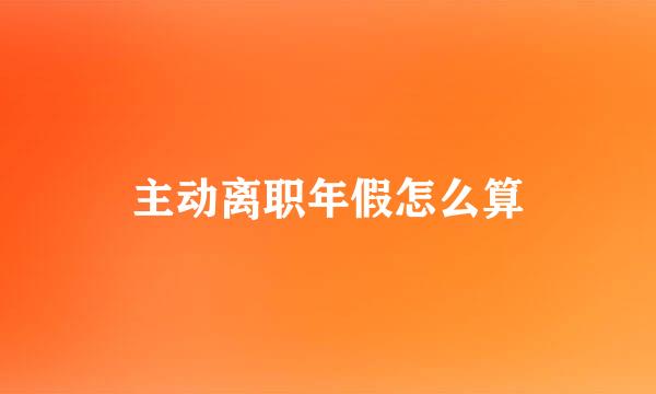 主动离职年假怎么算