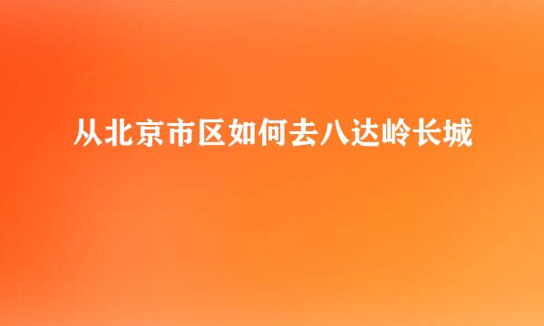 从北京市区如何去八达岭长城
