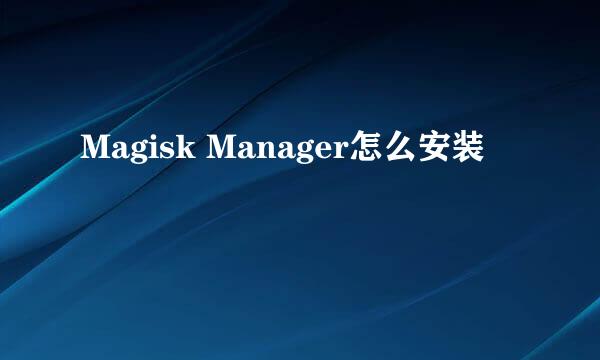Magisk Manager怎么安装