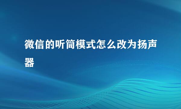 微信的听筒模式怎么改为扬声器
