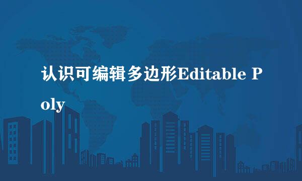 认识可编辑多边形Editable Poly