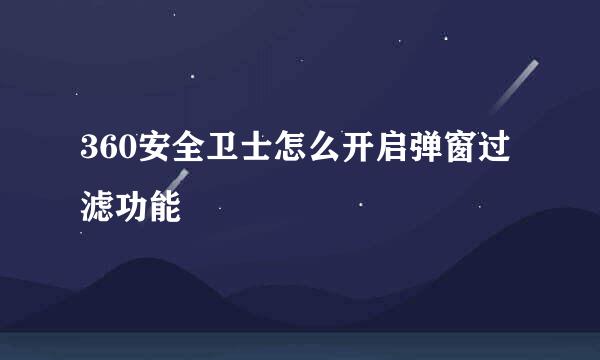 360安全卫士怎么开启弹窗过滤功能