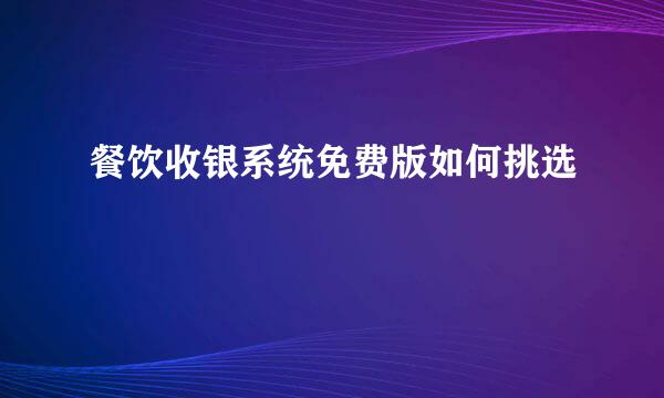 餐饮收银系统免费版如何挑选