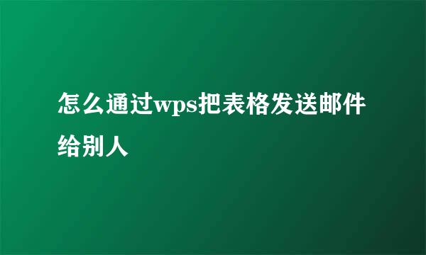 怎么通过wps把表格发送邮件给别人