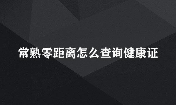 常熟零距离怎么查询健康证