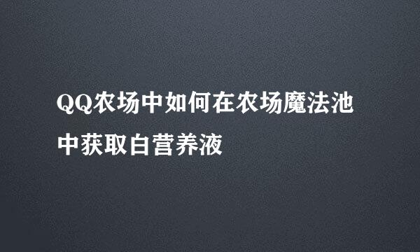 QQ农场中如何在农场魔法池中获取白营养液