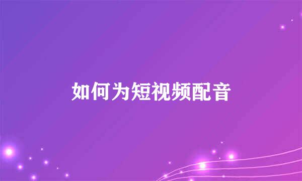 如何为短视频配音