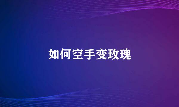 如何空手变玫瑰