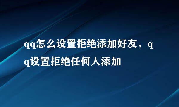 qq怎么设置拒绝添加好友，qq设置拒绝任何人添加