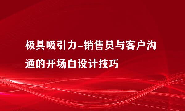 极具吸引力-销售员与客户沟通的开场白设计技巧