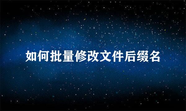 如何批量修改文件后缀名