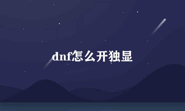 dnf怎么开独显