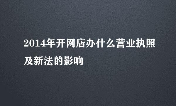2014年开网店办什么营业执照及新法的影响
