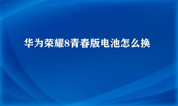 华为荣耀8青春版电池怎么换
