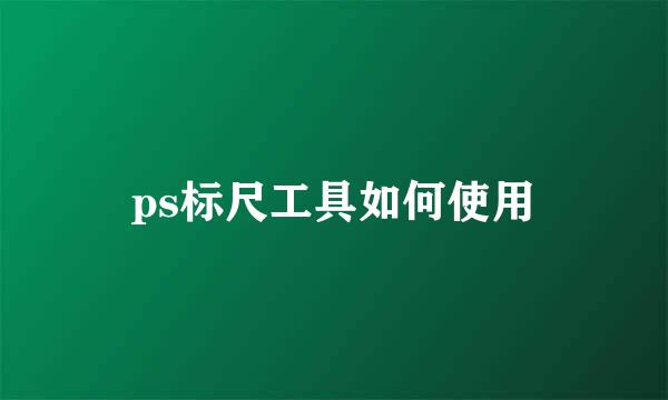 ps标尺工具如何使用