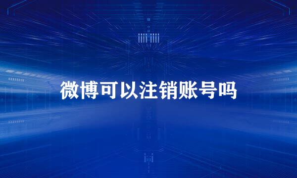 微博可以注销账号吗
