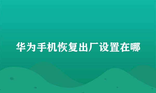 华为手机恢复出厂设置在哪