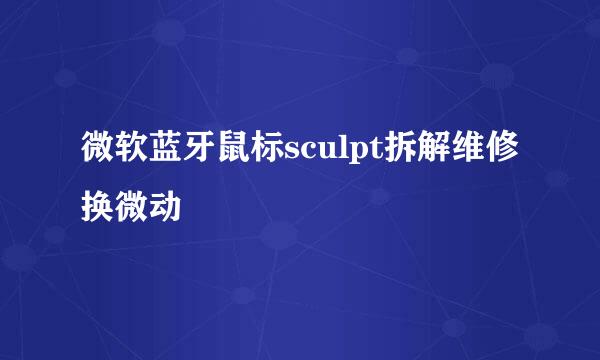微软蓝牙鼠标sculpt拆解维修换微动