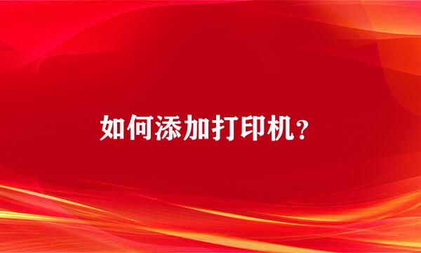 如何添加打印机？