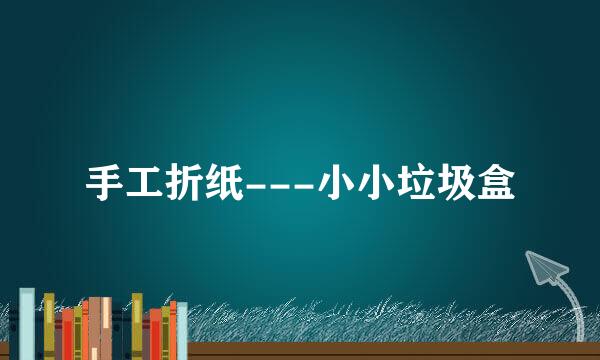手工折纸---小小垃圾盒