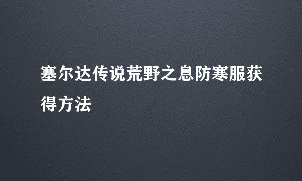 塞尔达传说荒野之息防寒服获得方法