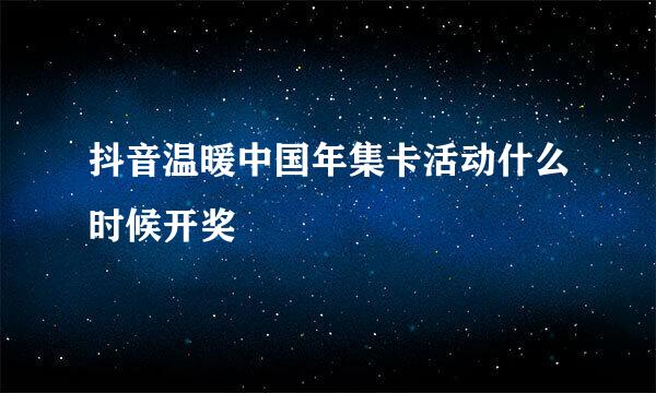 抖音温暖中国年集卡活动什么时候开奖