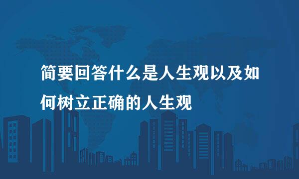 简要回答什么是人生观以及如何树立正确的人生观