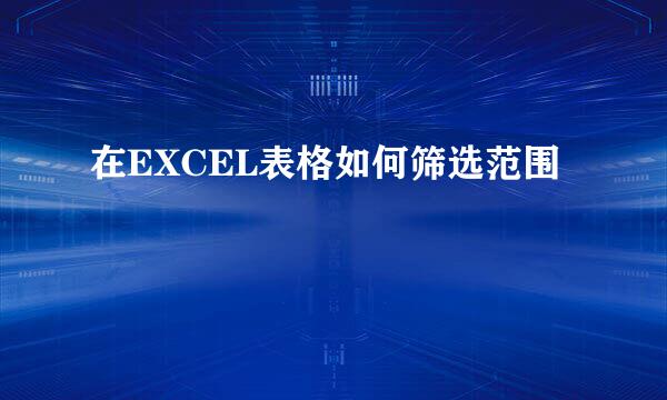 在EXCEL表格如何筛选范围