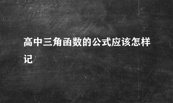 高中三角函数的公式应该怎样记
